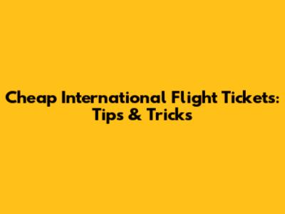 Cheap International Flight Tickets: Tips & Tricks