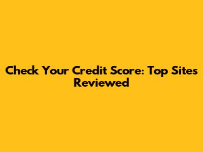 Check Your Credit Score: Top Sites Reviewed