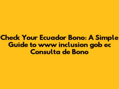 Check Your Ecuador Bono: A Simple Guide to www inclusion gob ec Consulta de Bono