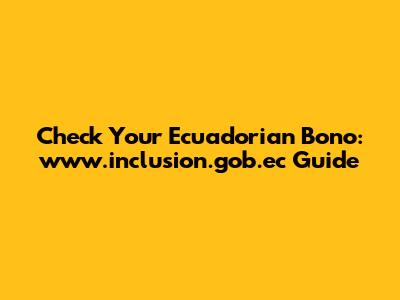 Check Your Ecuadorian Bono: www.inclusion.gob.ec Guide