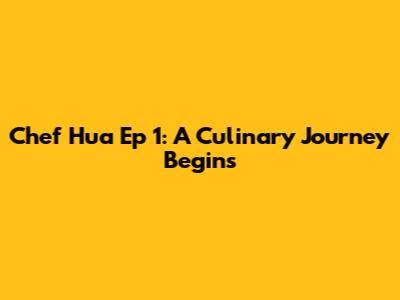 Chef Hua Ep 1: A Culinary Journey Begins