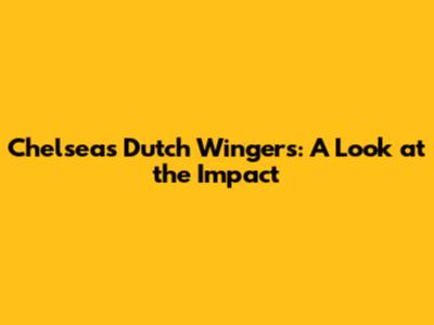 Chelsea's Dutch Wingers: A Look at the Impact