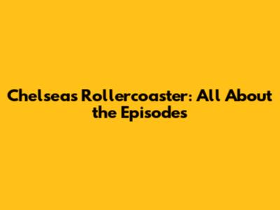 Chelsea's Rollercoaster: All About the Episodes