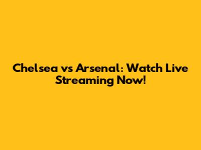 Chelsea vs Arsenal: Watch Live Streaming Now!