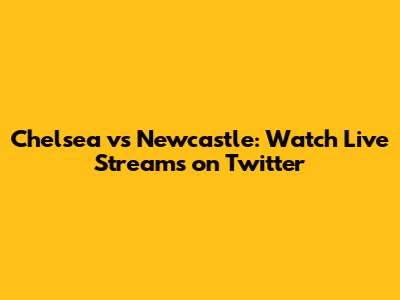 Chelsea vs Newcastle: Watch Live Streams on Twitter