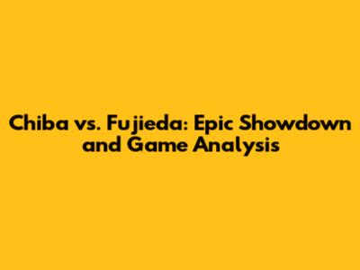 Chiba vs. Fujieda: Epic Showdown and Game Analysis