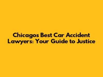 Chicago's Best Car Accident Lawyers: Your Guide to Justice