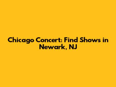 Chicago Concert: Find Shows in Newark, NJ