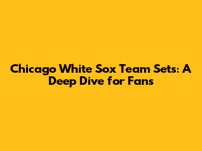 Chicago White Sox Team Sets: A Deep Dive for Fans