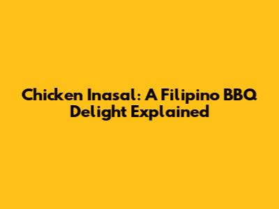 Chicken Inasal: A Filipino BBQ Delight Explained
