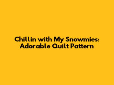 Chillin' with My Snowmies: Adorable Quilt Pattern