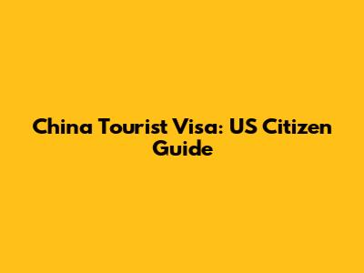 China Tourist Visa: US Citizen Guide