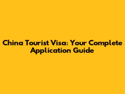 China Tourist Visa: Your Complete Application Guide