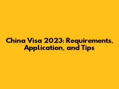 China Visa 2023: Requirements, Application, and Tips