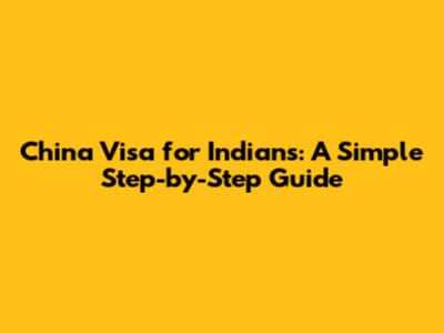China Visa for Indians: A Simple Step-by-Step Guide