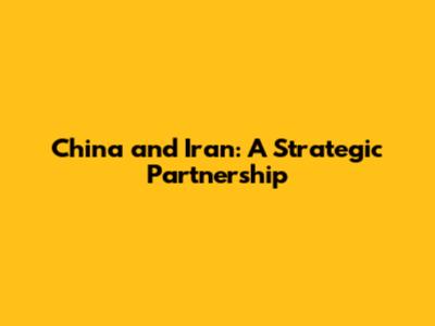 China and Iran: A Strategic Partnership