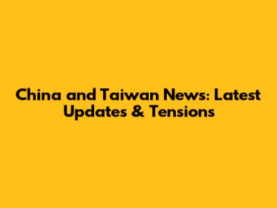 China and Taiwan News: Latest Updates & Tensions