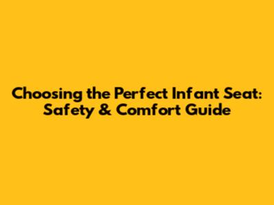Choosing the Perfect Infant Seat: Safety & Comfort Guide