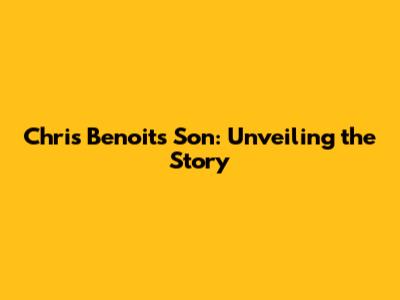 Chris Benoit's Son: Unveiling the Story