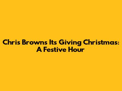 Chris Brown's 'It's Giving Christmas': A Festive Hour