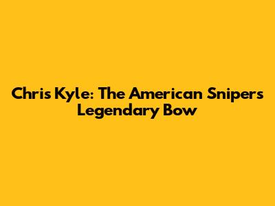 Chris Kyle: The American Sniper's Legendary Bow