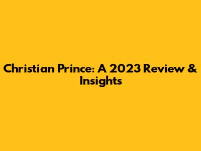 Christian Prince: A 2023 Review & Insights