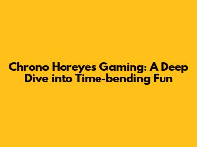 Chrono Horeyes Gaming: A Deep Dive into Time-bending Fun