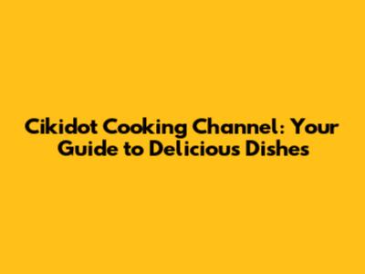 Cikidot Cooking Channel: Your Guide to Delicious Dishes