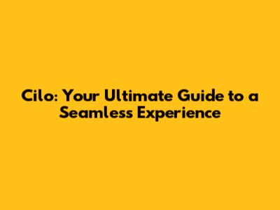 Cilo: Your Ultimate Guide to a Seamless Experience