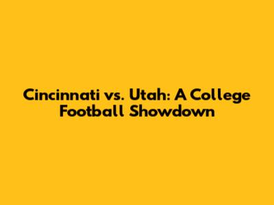 Cincinnati vs. Utah: A College Football Showdown
