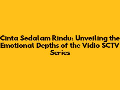 Cinta Sedalam Rindu: Unveiling the Emotional Depths of the Vidio SCTV Series