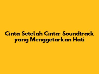 Cinta Setelah Cinta: Soundtrack yang Menggetarkan Hati