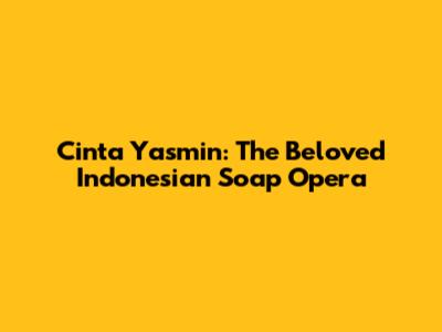 Cinta Yasmin: The Beloved Indonesian Soap Opera