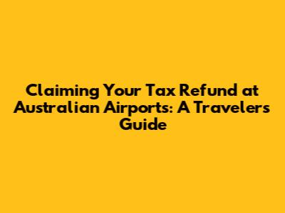 Claiming Your Tax Refund at Australian Airports: A Traveler's Guide