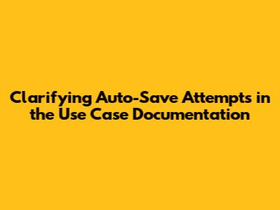 Clarifying Auto-Save Attempts in the Use Case Documentation