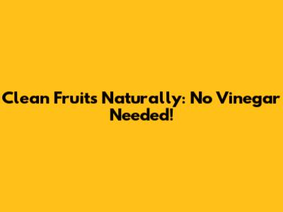 Clean Fruits Naturally: No Vinegar Needed!