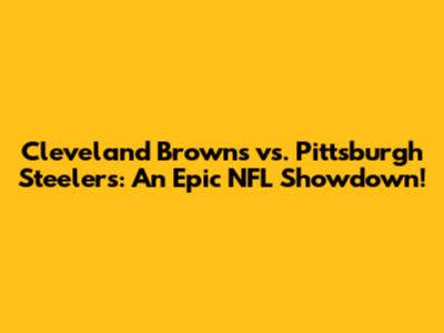 Cleveland Browns vs. Pittsburgh Steelers: An Epic NFL Showdown!