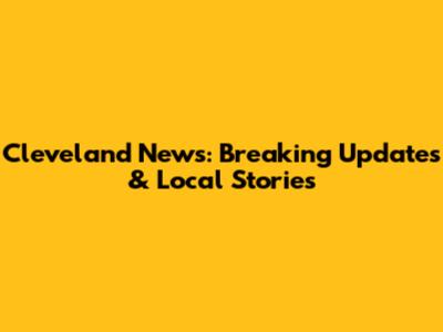 Cleveland News: Breaking Updates & Local Stories