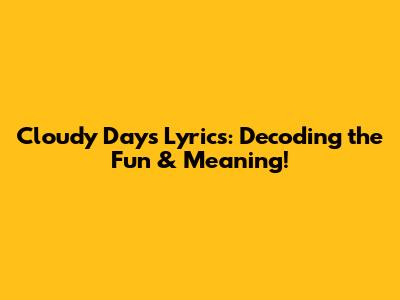 Cloudy Days Lyrics: Decoding the Fun & Meaning!
