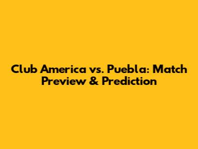 Club America vs. Puebla: Match Preview & Prediction