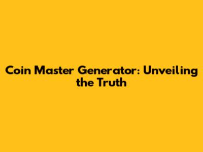 Coin Master Generator: Unveiling the Truth