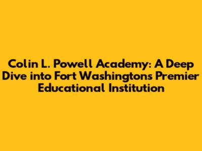 Colin L. Powell Academy: A Deep Dive into Fort Washington's Premier Educational Institution