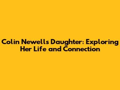 Colin Newell's Daughter: Exploring Her Life and Connection