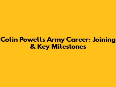Colin Powell's Army Career: Joining & Key Milestones