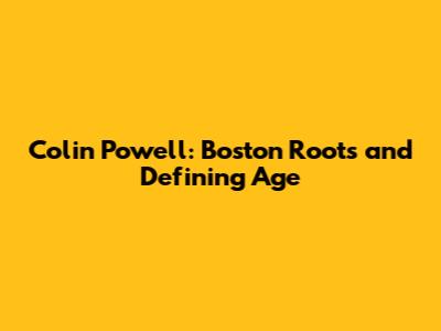 Colin Powell: Boston Roots and Defining Age