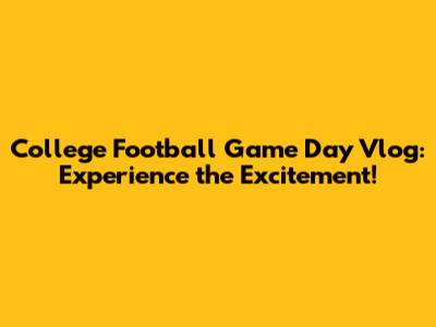 College Football Game Day Vlog: Experience the Excitement!
