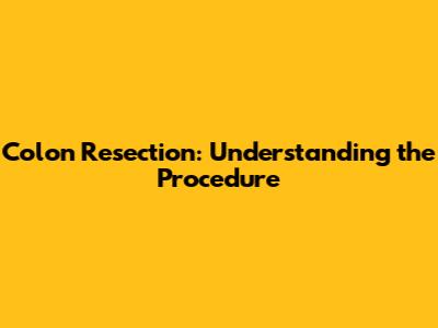 Colon Resection: Understanding the Procedure