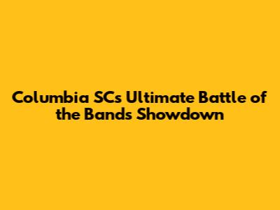 Columbia SC's Ultimate Battle of the Bands Showdown