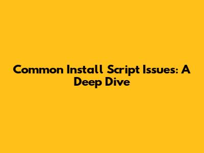 Common Install Script Issues: A Deep Dive