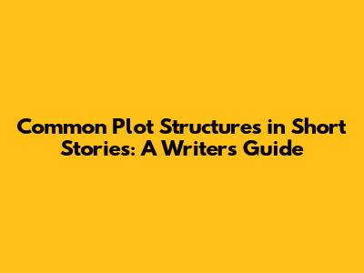 Common Plot Structures in Short Stories: A Writer's Guide